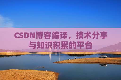 CSDN博客编译，技术分享与知识积累的平台
